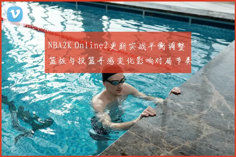 NBA2K Online2更新实战平衡调整 篮板与投篮手感变化影响对局节奏