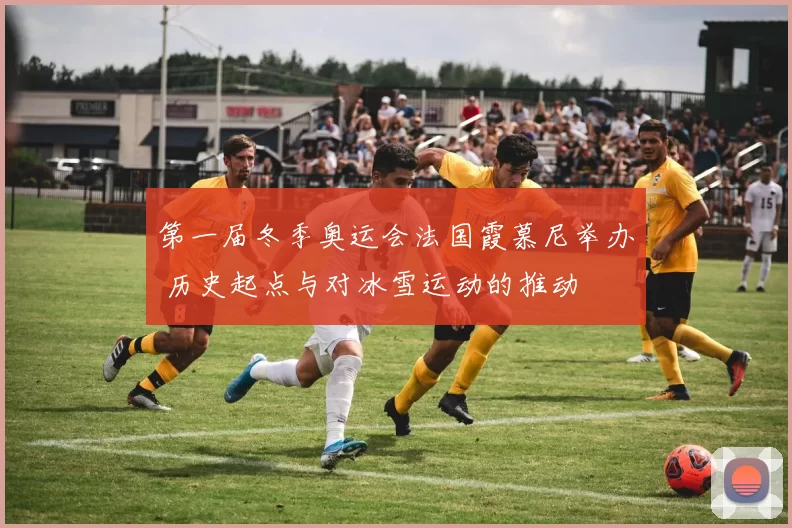 第一届冬季奥运会法国霞慕尼举办 历史起点与对冰雪运动的推动