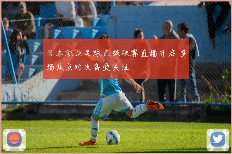 日本职业足球乙级联赛直播开启 多场焦点对决备受关注