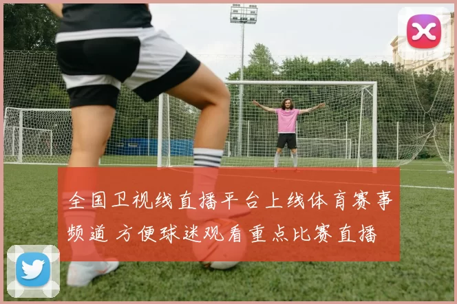 全国卫视线直播平台上线体育赛事频道 方便球迷观看重点比赛直播