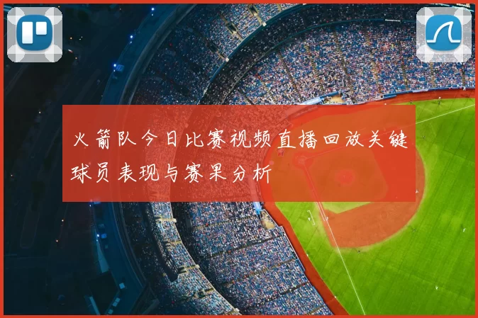 火箭队今日比赛视频直播回放关键球员表现与赛果分析