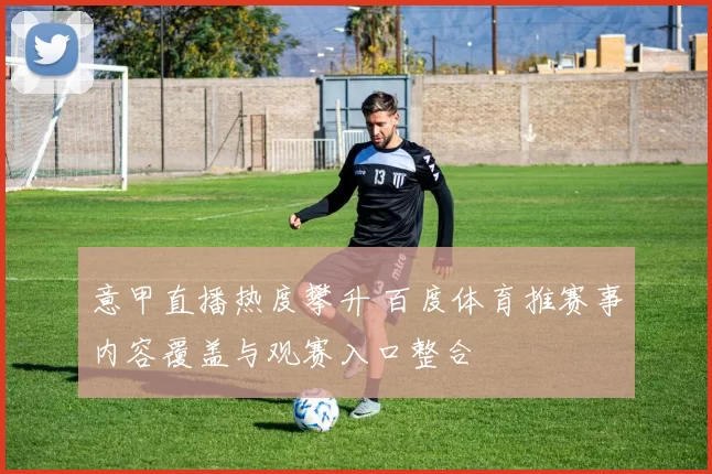 意甲直播热度攀升 百度体育推赛事内容覆盖与观赛入口整合