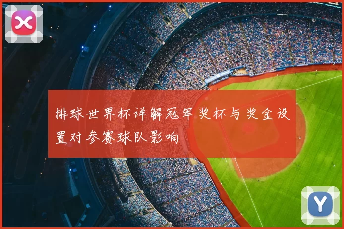 排球世界杯详解冠军奖杯与奖金设置对参赛球队影响