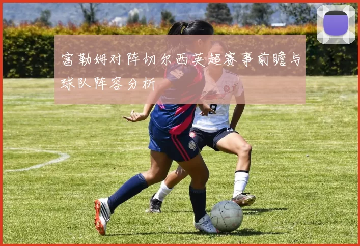 富勒姆对阵切尔西英超赛事前瞻与球队阵容分析