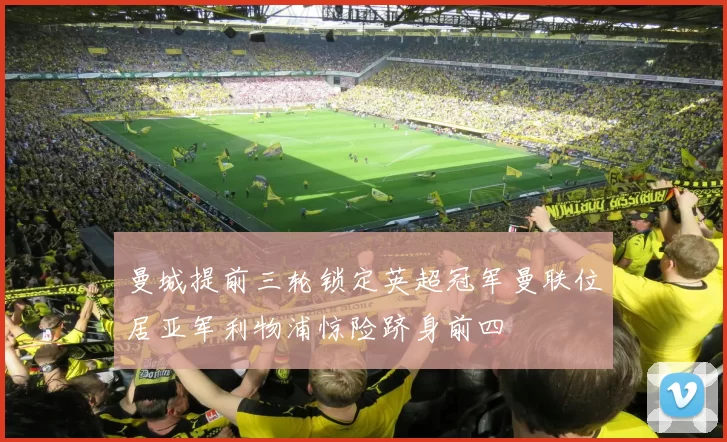 曼城提前三轮锁定英超冠军曼联位居亚军利物浦惊险跻身前四