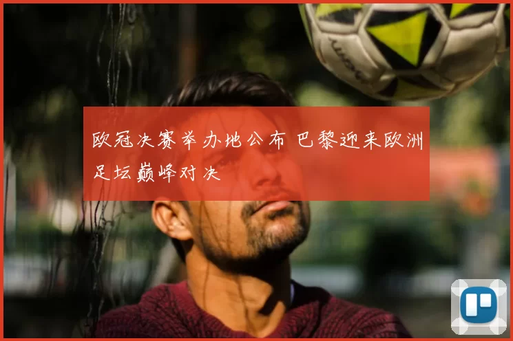 欧冠决赛举办地公布 巴黎迎来欧洲足坛巅峰对决