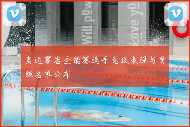 奥运攀岩全能赛选手竞技表现与晋级名单公布