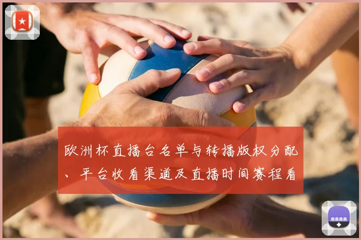 欧洲杯直播台名单与转播版权分配、平台收看渠道及直播时间赛程看点
