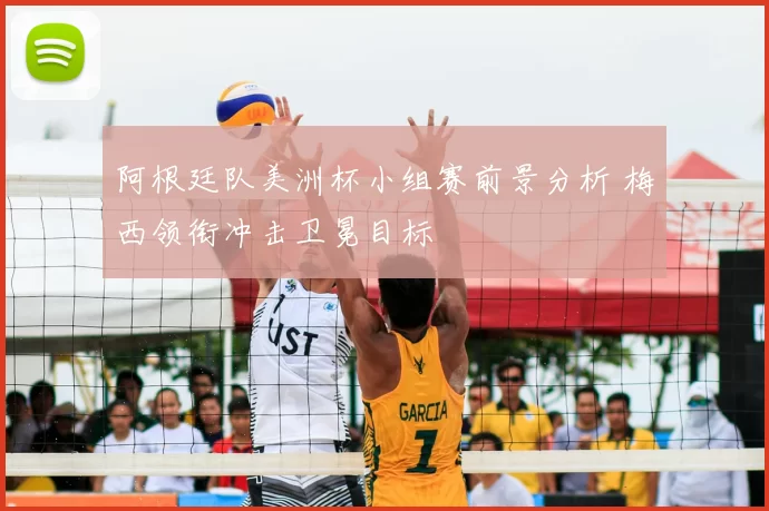 阿根廷队美洲杯小组赛前景分析 梅西领衔冲击卫冕目标