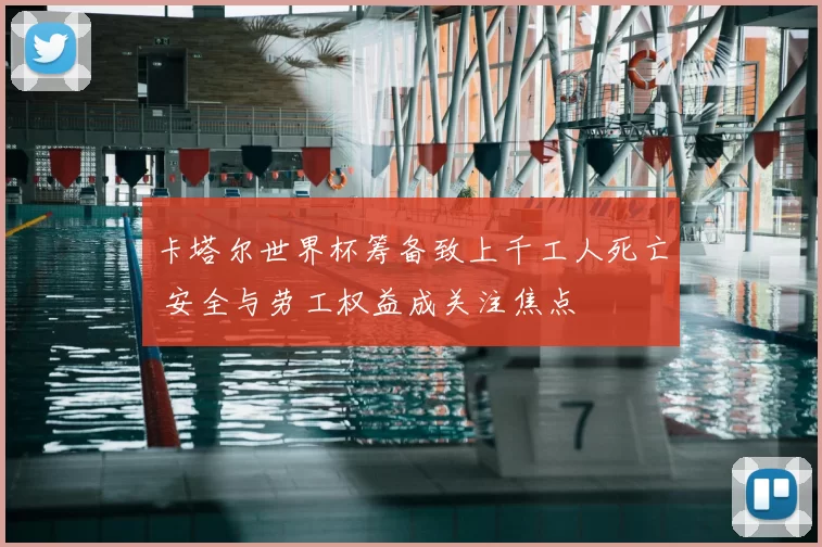 卡塔尔世界杯筹备致上千工人死亡 安全与劳工权益成关注焦点