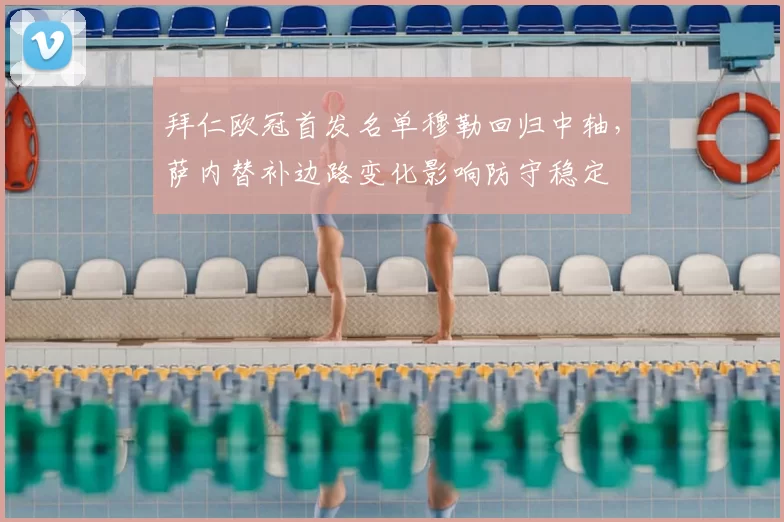 拜仁欧冠首发名单穆勒回归中轴，萨内替补边路变化影响防守稳定