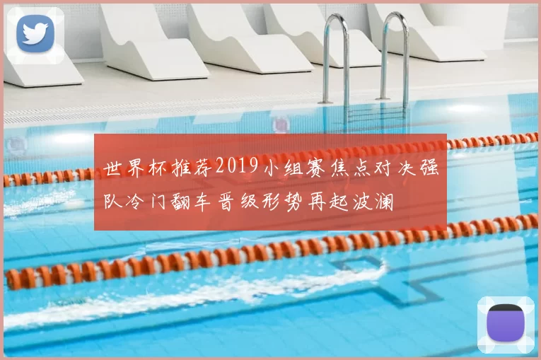 世界杯推荐2019小组赛焦点对决强队冷门翻车晋级形势再起波澜