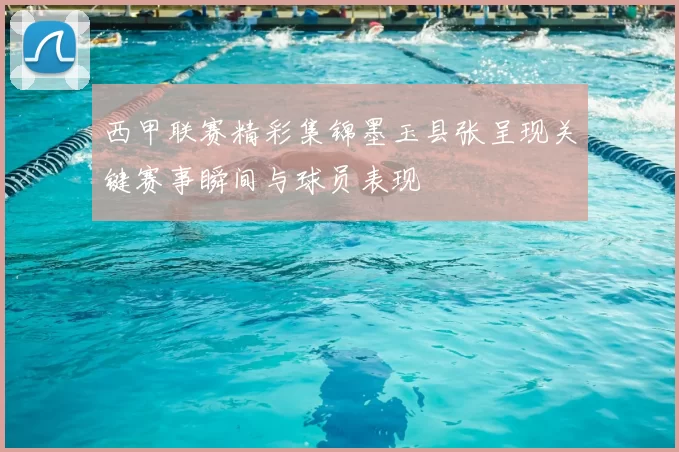 西甲联赛精彩集锦墨玉县张呈现关键赛事瞬间与球员表现