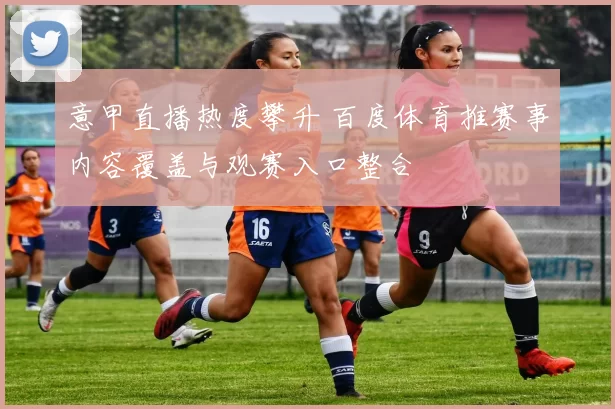 意甲直播热度攀升 百度体育推赛事内容覆盖与观赛入口整合