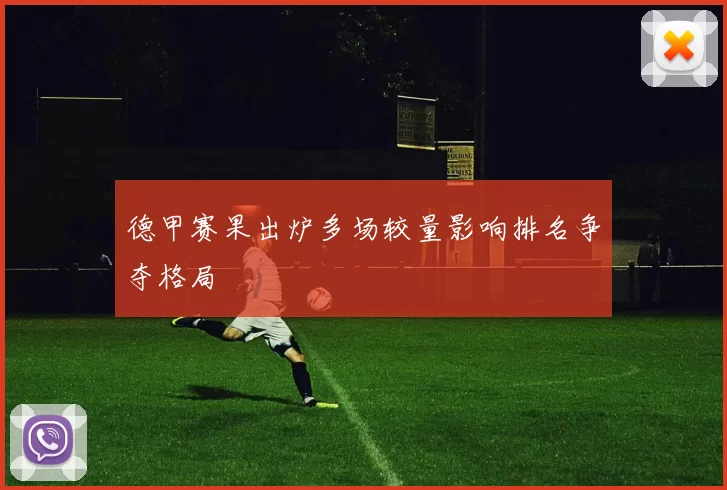 德甲赛果出炉多场较量影响排名争夺格局