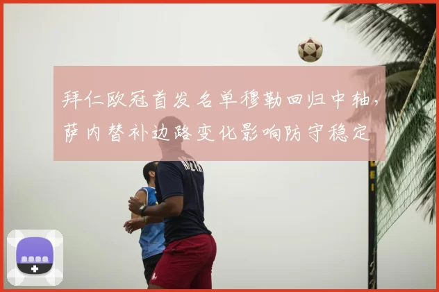 拜仁欧冠首发名单穆勒回归中轴，萨内替补边路变化影响防守稳定