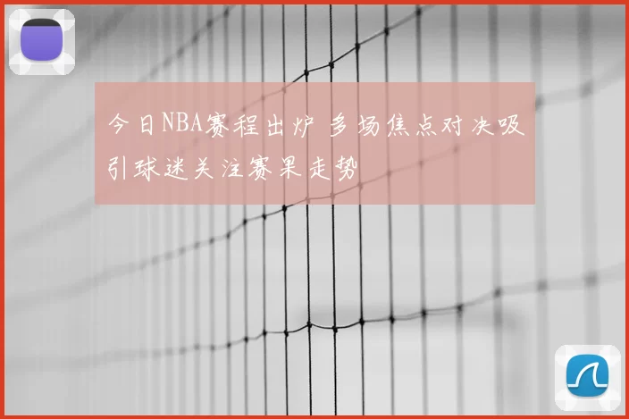 今日NBA赛程出炉 多场焦点对决吸引球迷关注赛果走势