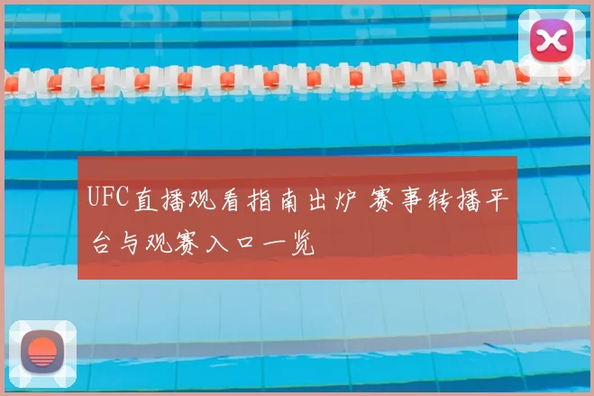 UFC直播观看指南出炉 赛事转播平台与观赛入口一览