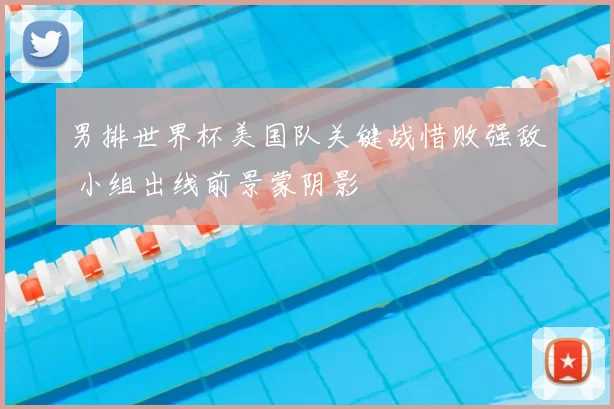 男排世界杯美国队关键战惜败强敌 小组出线前景蒙阴影
