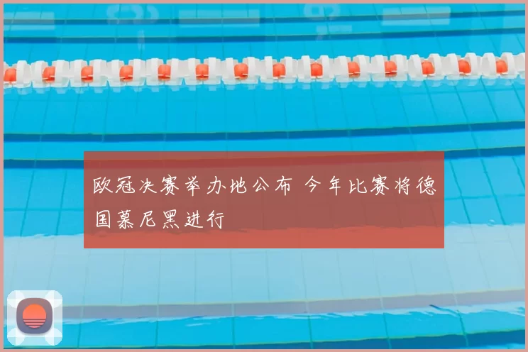 欧冠决赛举办地公布 今年比赛将德国慕尼黑进行