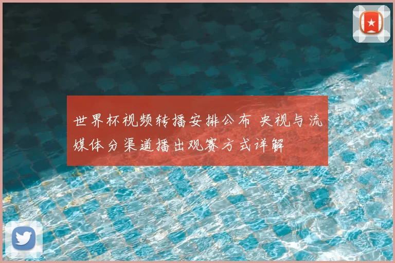 世界杯视频转播安排公布 央视与流媒体分渠道播出观赛方式详解