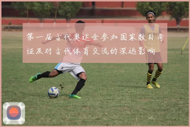第一届古代奥运会参加国家数目考证及对古代体育交流的深远影响