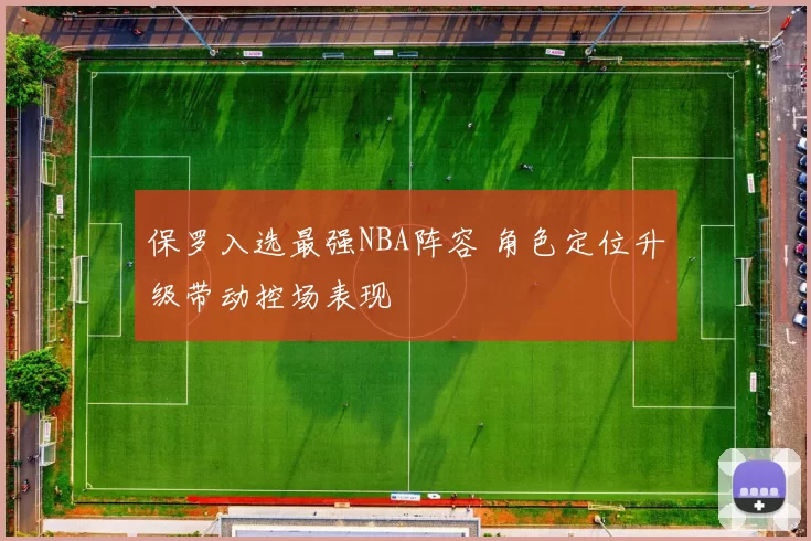 保罗入选最强NBA阵容 角色定位升级带动控场表现