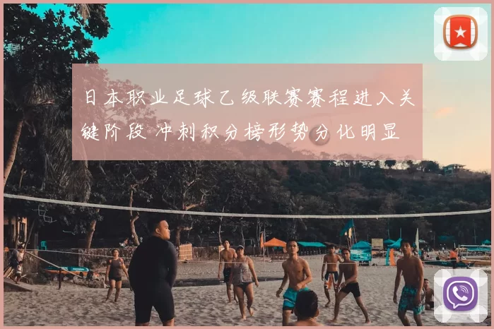 日本职业足球乙级联赛赛程进入关键阶段 冲刺积分榜形势分化明显