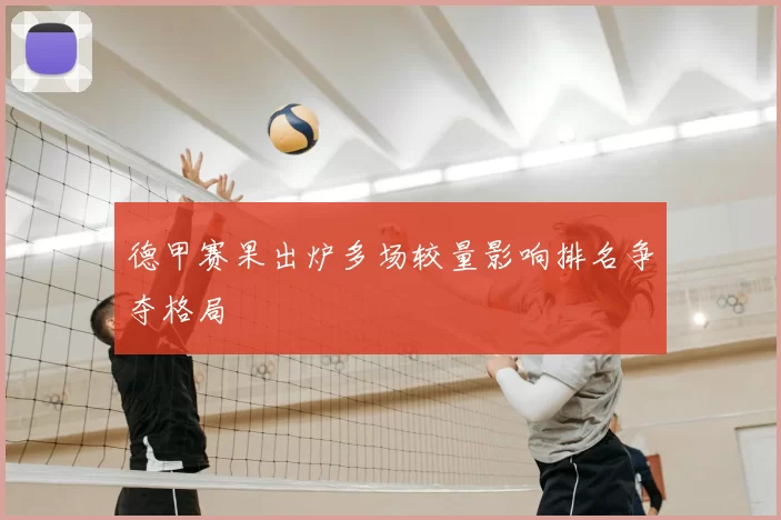 德甲赛果出炉多场较量影响排名争夺格局