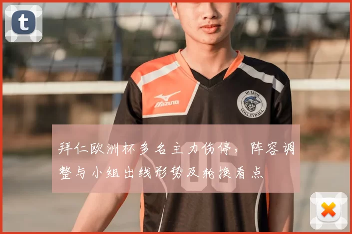 拜仁欧洲杯多名主力伤停，阵容调整与小组出线形势及轮换看点