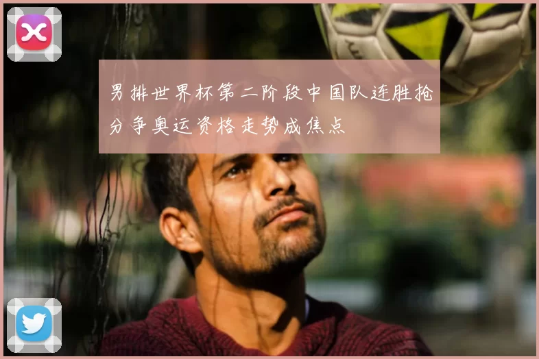 男排世界杯第二阶段中国队连胜抢分争奥运资格走势成焦点