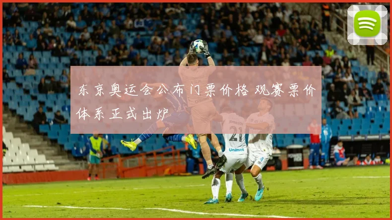 东京奥运会公布门票价格 观赛票价体系正式出炉