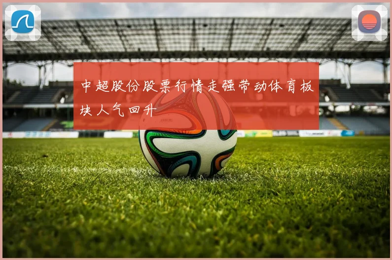 中超股份股票行情走强带动体育板块人气回升