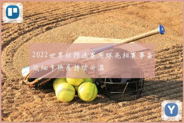2022世界杯预选赛用球亮相赛事备战细节热度持续升温