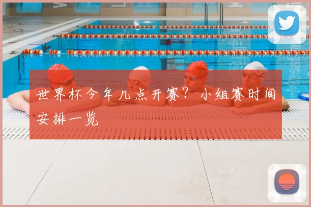 世界杯今年几点开赛?小组赛时间安排一览