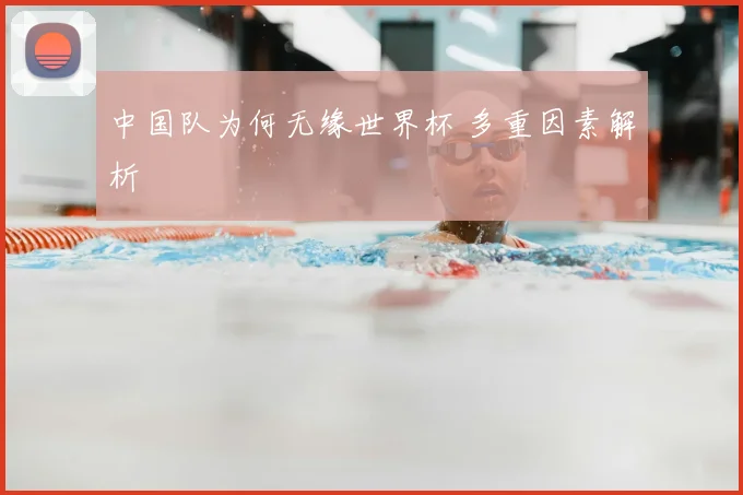 中国队为何无缘世界杯 多重因素解析