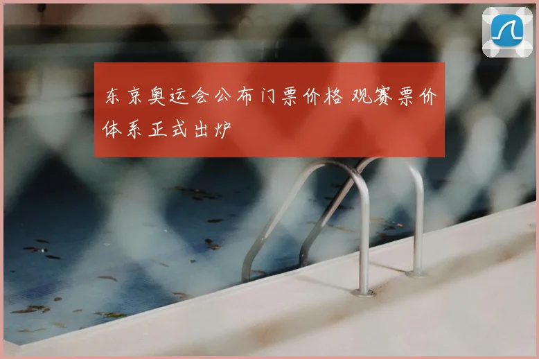 东京奥运会公布门票价格 观赛票价体系正式出炉