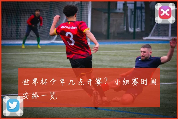 世界杯今年几点开赛?小组赛时间安排一览